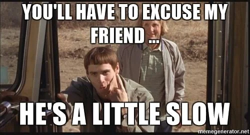 youll-have-to-excuse-my-friend-hes-a-little-slow.jpg